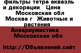 фильтры тетра,акваэль и декорации › Цена ­ 1 000 - Московская обл., Москва г. Животные и растения » Аквариумистика   . Московская обл.